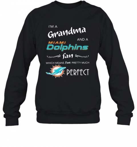I'M A Grandma And A Miami Dolphin Fan Which Means I'M Pretty Much Perfect Logo T-Shirt Unisex Sweatshirt