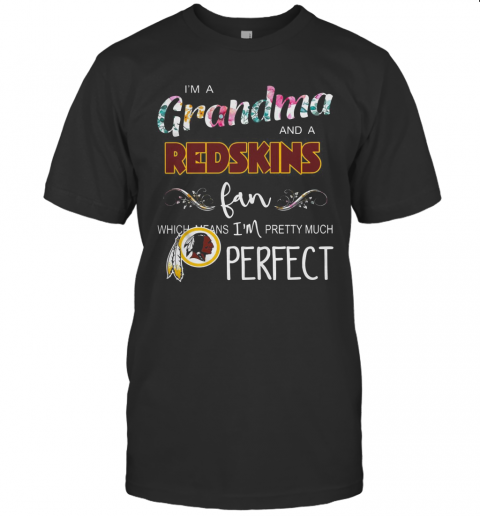 I'M A Grandma And A Redskins Fan Which Means I'M Pretty Much Perfect T-Shirt