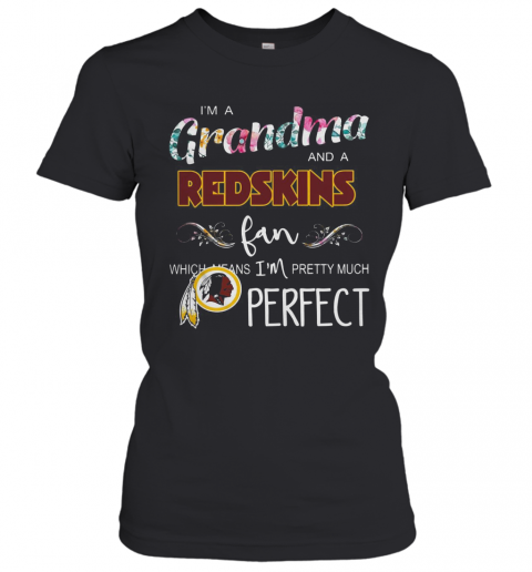 I'M A Grandma And A Redskins Fan Which Means I'M Pretty Much Perfect T-Shirt Classic Women's T-shirt