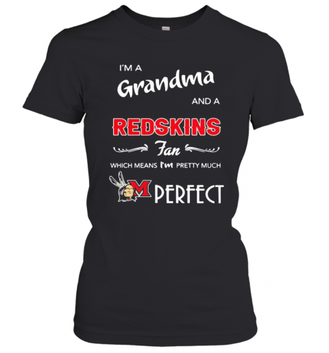 I'M A Grandma And A Redskins Fan Which Means I'M Pretty Much Perfect T-Shirt Classic Women's T-shirt