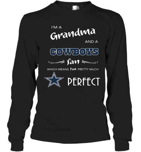 I'M Grandma And A Cowboys Fan Which Means I'M Pretty Much Perfect T-Shirt Long Sleeved T-shirt 