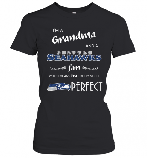 I'M Grandma And A Seattle Seahawks Fan Which Means I'M Pretty Much Perfect T-Shirt Classic Women's T-shirt