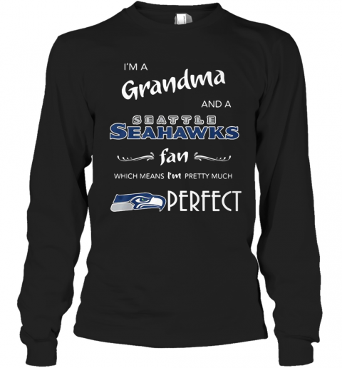 I'M Grandma And A Seattle Seahawks Fan Which Means I'M Pretty Much Perfect T-Shirt Long Sleeved T-shirt 