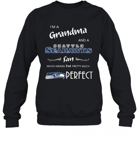 I'M Grandma And A Seattle Seahawks Fan Which Means I'M Pretty Much Perfect T-Shirt Unisex Sweatshirt