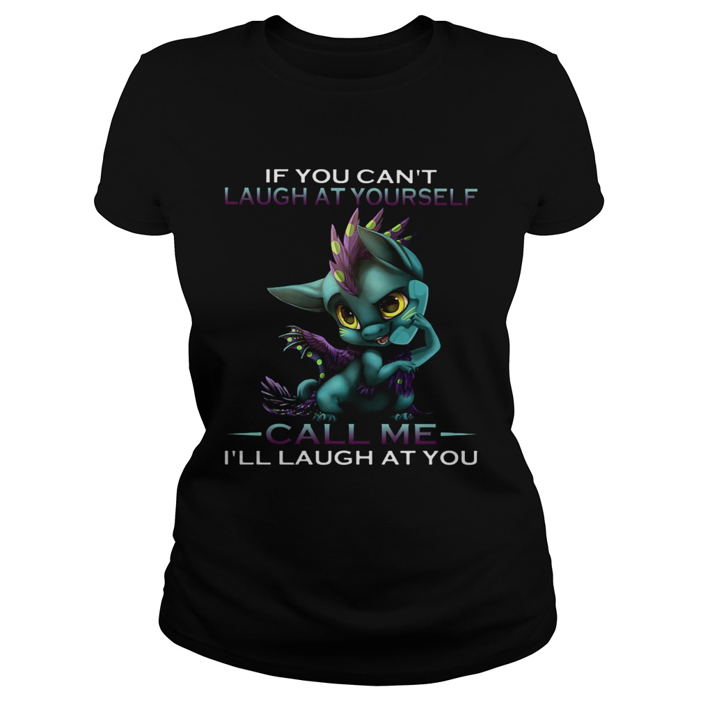 IF YOU CANT LAUGH AT YOURSELF CALL ME ILL LAUGH AT YOU DRAGON Classic Ladies