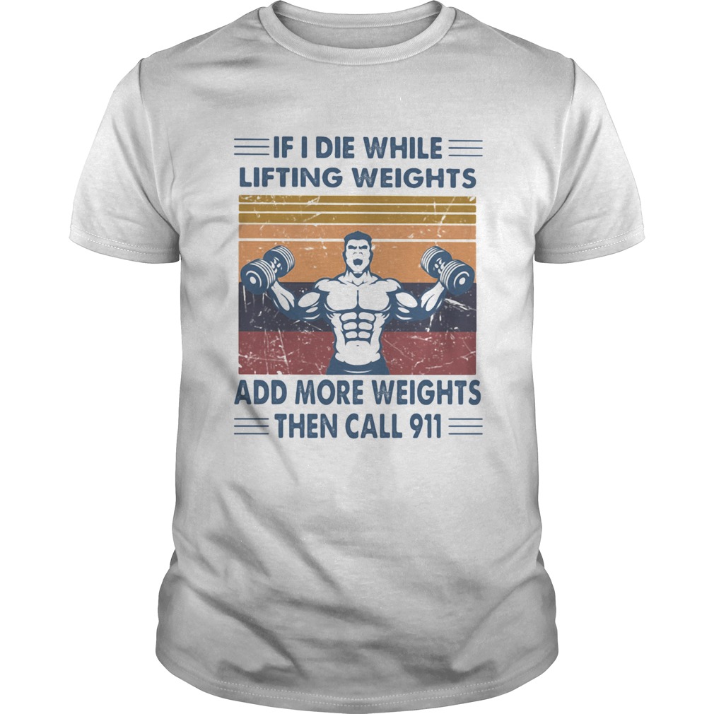 If I Die While Lifting Weights Add More Weights Then Call 911 Gym Vintage Retro shirt