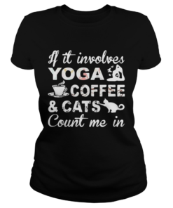 If It Involves Yoga Coffee And Cats Count Me In  Classic Ladies