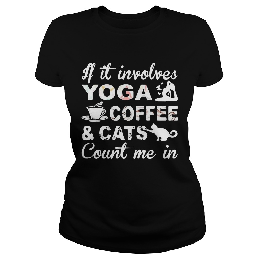 If It Involves Yoga Coffee And Cats Count Me In Classic Ladies