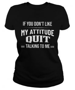 If You Dont Like My Attitude Quit Talking To Me  Classic Ladies