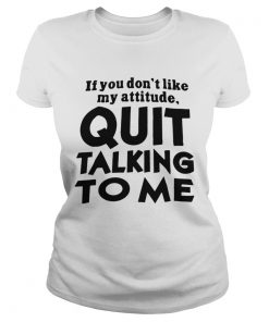 If You Dont Like My Attitude Quit Talking To Me  Classic Ladies