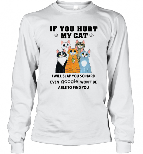 If You Hurt My Cat I Will Slap You So Hard Even Google Won'T Be Able To Find You T-Shirt Long Sleeved T-shirt 