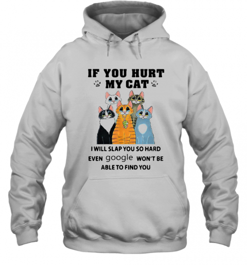 If You Hurt My Cat I Will Slap You So Hard Even Google Won'T Be Able To Find You T-Shirt Unisex Hoodie