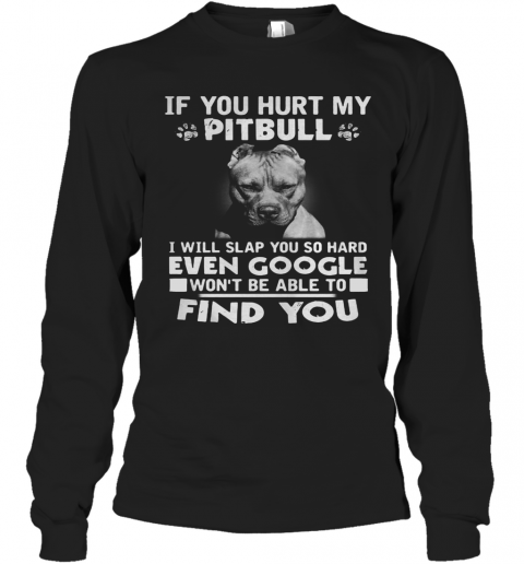 If You Hurt My Pitbull I Will Slap You So Hard Even Google Won'T Be Able To Find You T-Shirt Long Sleeved T-shirt 