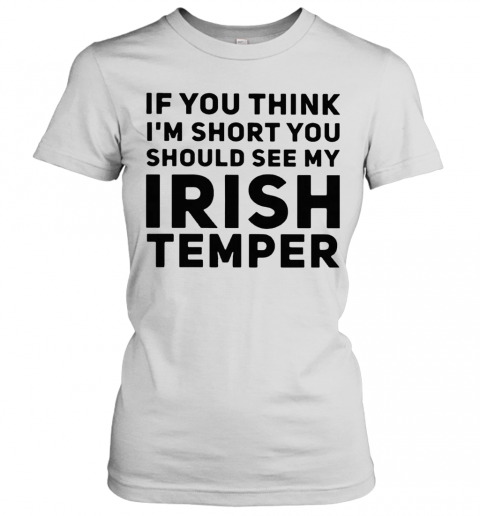 If You Think IM Short You Should See My Irish Temper T-Shirt Classic Women's T-shirt