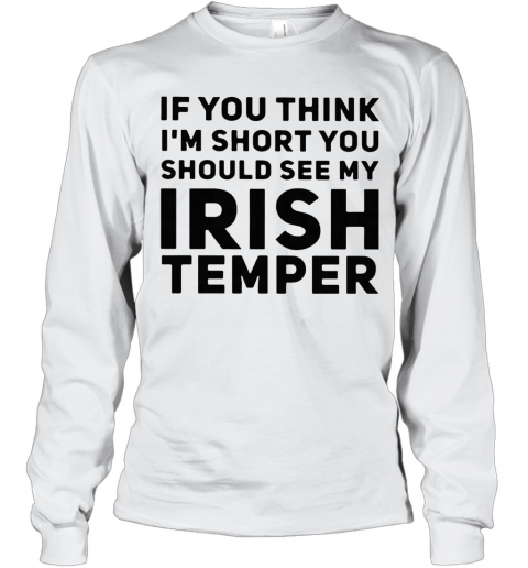If You Think IM Short You Should See My Irish Temper T-Shirt Long Sleeved T-shirt 