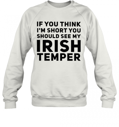 If You Think IM Short You Should See My Irish Temper T-Shirt Unisex Sweatshirt