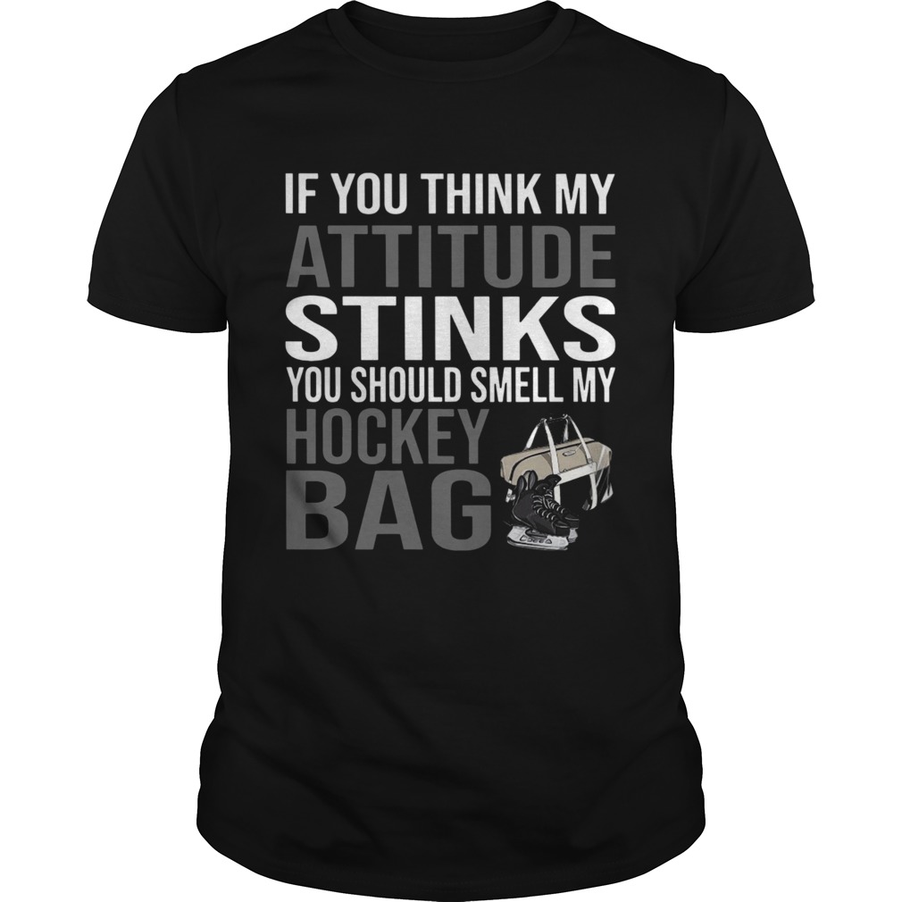 If You Think My Attitude Stinks You Should Smell My Hockey Bag shirt