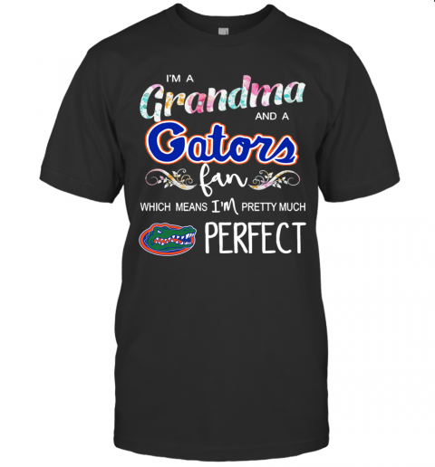 Im A Grandma And A Gators Fan Which Means Im Pretty Much Perfect T-Shirt