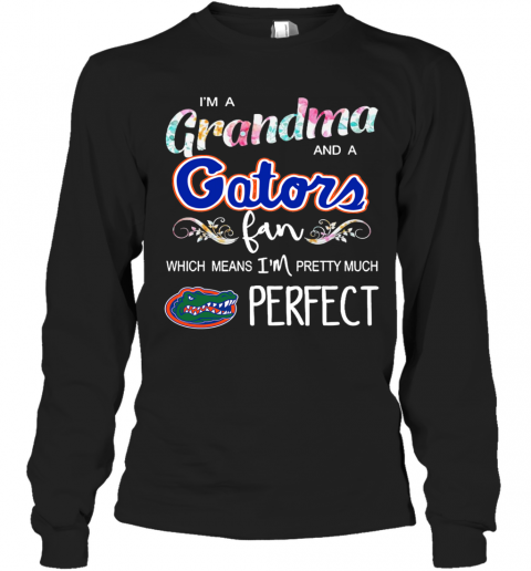 Im A Grandma And A Gators Fan Which Means Im Pretty Much Perfect T-Shirt Long Sleeved T-shirt 