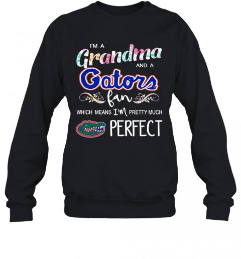 Im A Grandma And A Gators Fan Which Means Im Pretty Much Perfect T-Shirt Unisex Sweatshirt
