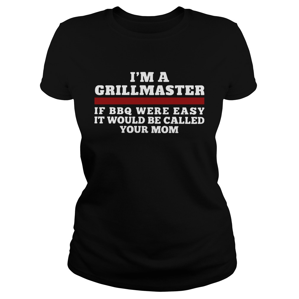 Im A Grillmaster If BBQ Were Easy It Would Be Called Your Mom Classic Ladies
