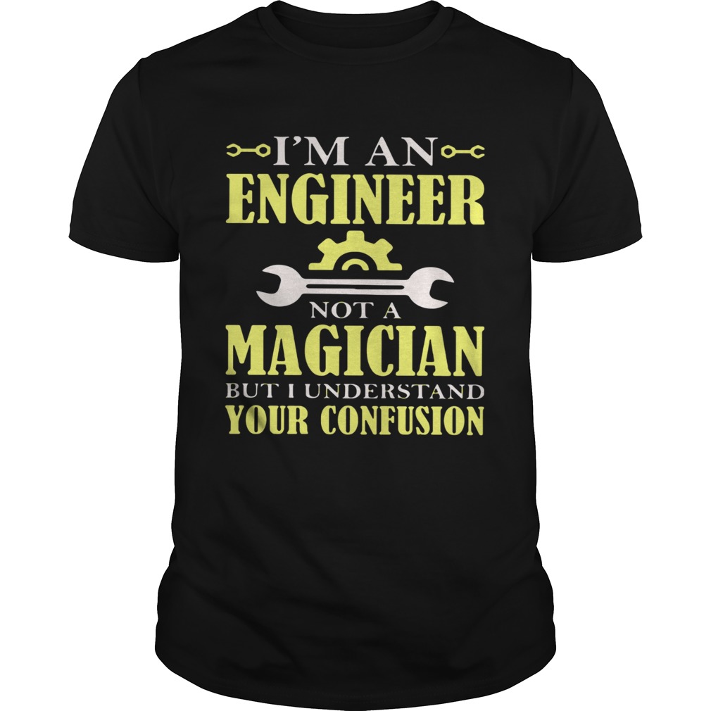 Im An Engineer Not A Magician But I Understand Your Confusion shirt