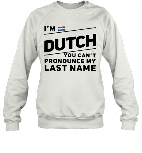Im Dutch You Cant Pronounce My Last Name T-Shirt Unisex Sweatshirt