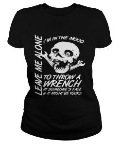 Im In The Mood To Throw A Wrench At Someones Face And It Might Be Yours Leave Me Alone Halloween sh Classic Ladies