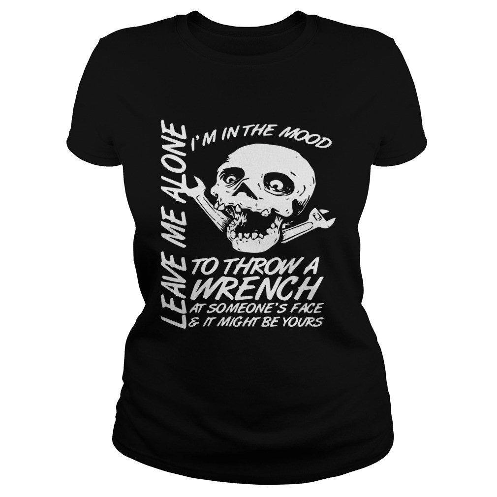 Im In The Mood To Throw A Wrench At Someones Face And It Might Be Yours Leave Me Alone Halloween sh Classic Ladies