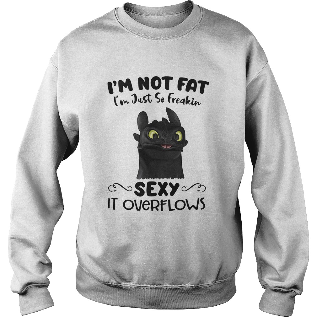 Im Not Fat Im Just So Freakin Sexy It Overflows Toothless Dragon Sweatshirt