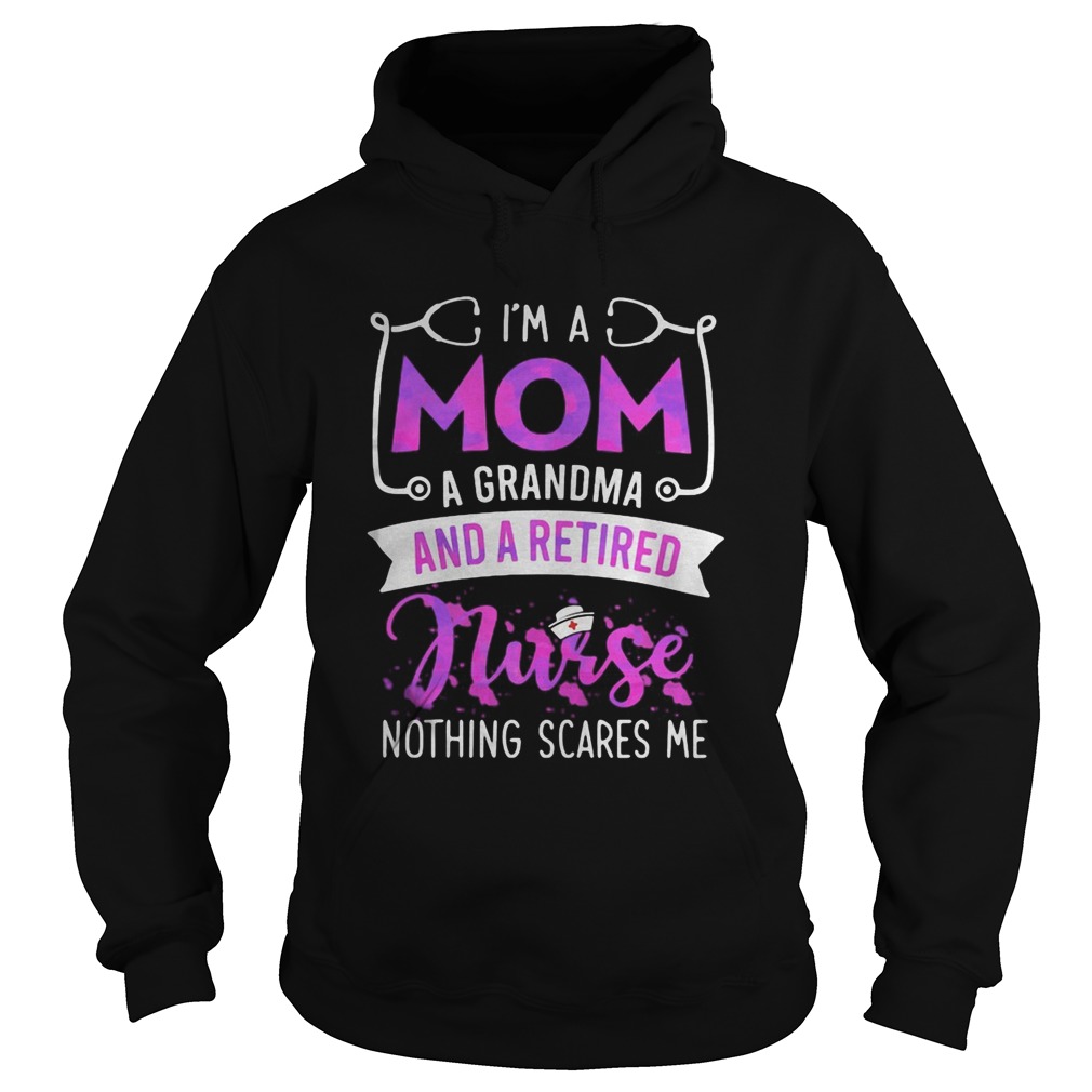 Im a mom a grandma and a retired nurse nothing scares me Hoodie