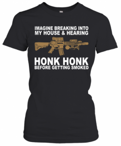 Imagine Breaking Into My House And Hearing Honk Honk Before Getting Smoked T-Shirt Classic Women's T-shirt