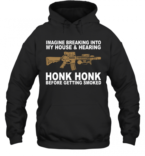Imagine Breaking Into My House And Hearing Honk Honk Before Getting Smoked T-Shirt Unisex Hoodie