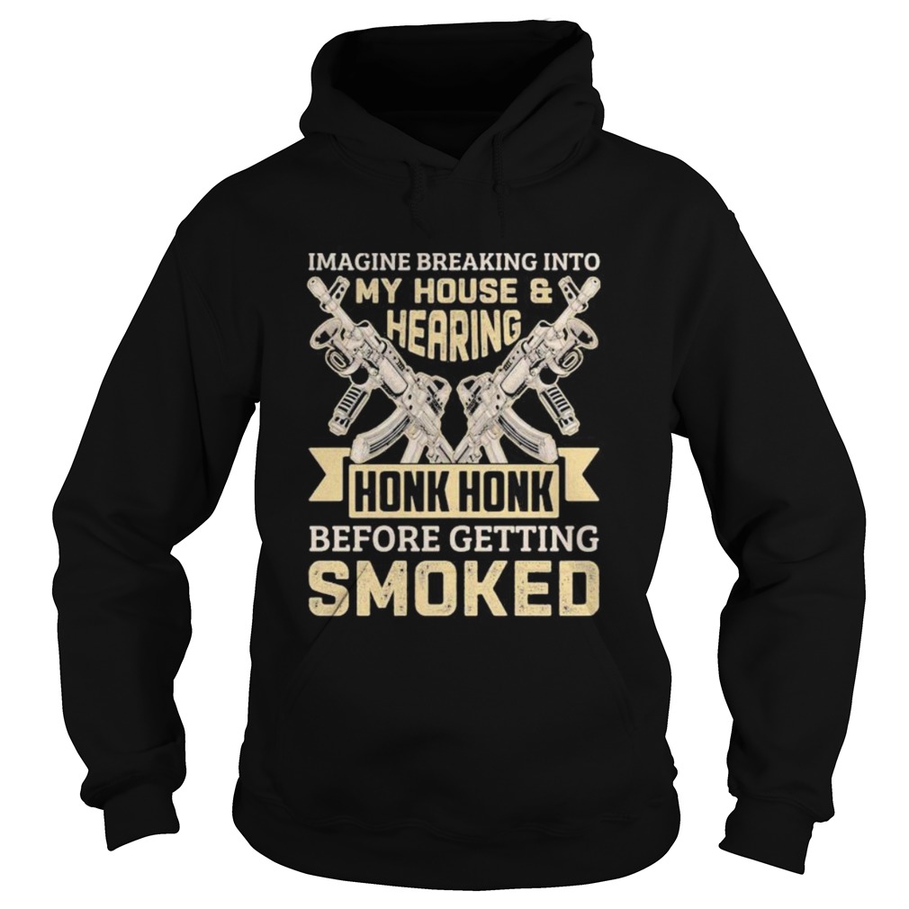 Imagine breaking into my house and hearing honk honk before getting smoked gun Hoodie