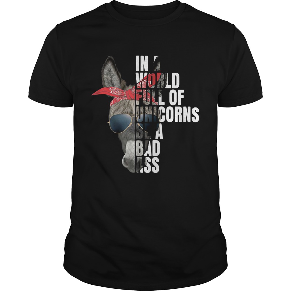 In A World Full Of Unicorns Be A Bad Ass Unisex