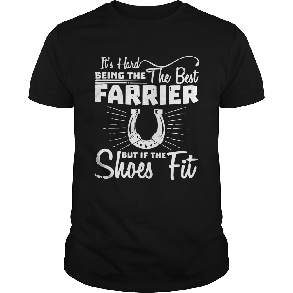 Its Hard Being The The Best Farrier But If The Shoes Fit shirt