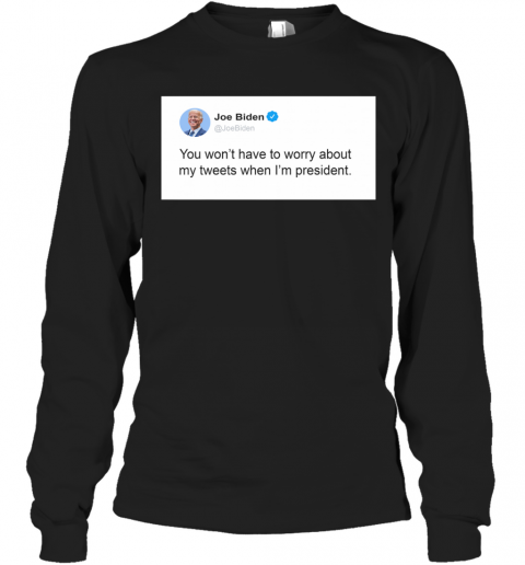 Joe Biden Don'T Worry About My Tweets T-Shirt Long Sleeved T-shirt 