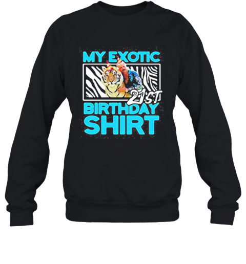 Joe Exotic Tiger King My Exotic 21St Birthday T-Shirt Unisex Sweatshirt