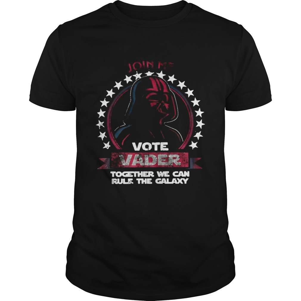Join Me Vote Vader Together We Can Rule The Galaxy shirt
