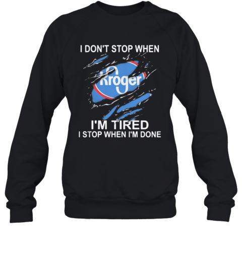 Kroger I Don'T Stop When I'M Tired I Stop When I'M Done T-Shirt Unisex Sweatshirt