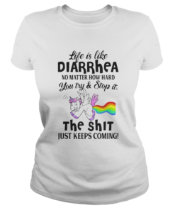 LIFE IS LIKE DIARRHEA NO MATTER HOW HARD YOU TRY AND STOP IT THE SHIT JUST KEEPS COMING UNICORN shi Classic Ladies
