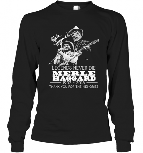 Legends Never Die Merle Haggard 1937 2016 Thank You For The Memories Signature T-Shirt Long Sleeved T-shirt
