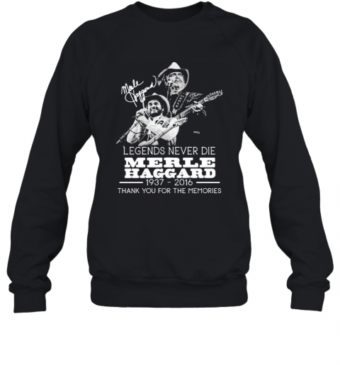 Legends Never Die Merle Haggard 1937 2016 Thank You For The Memories Signature T-Shirt Unisex Sweatshirt