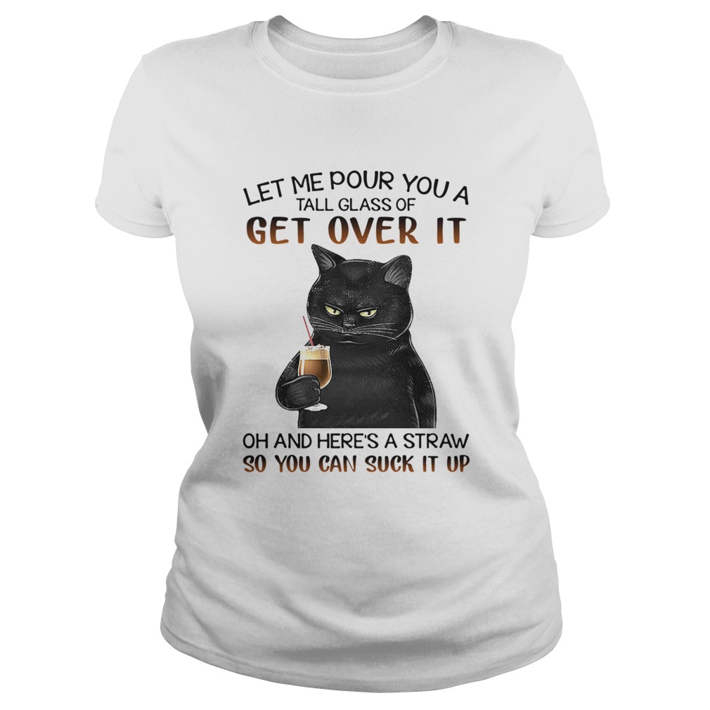 Let Me Pour You A Tall Glass Of Get Over It Oh And Heres Straw So You Can Suck It Up Classic Ladies