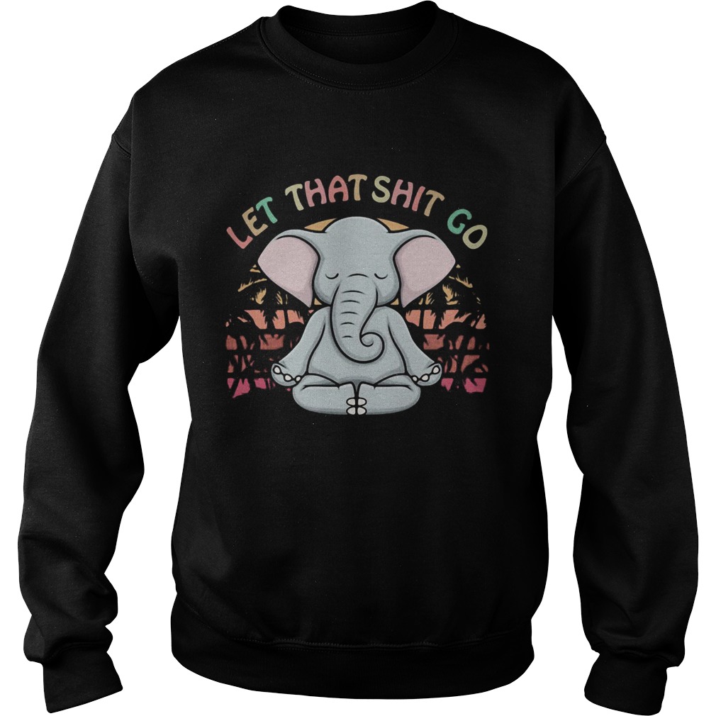 Let That Shit Go Elephant Sweatshirt
