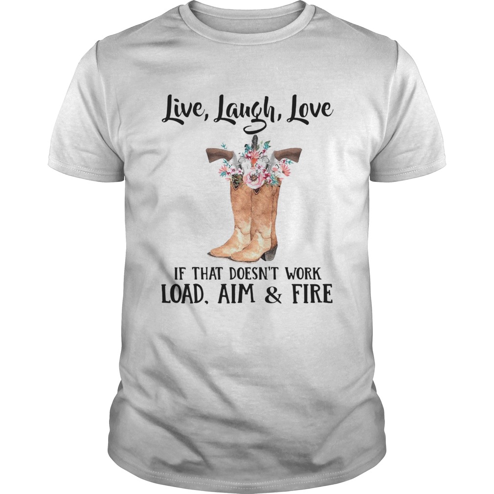 Live Laugh Love If That Doesnt Work Load Aim And Fire shirt