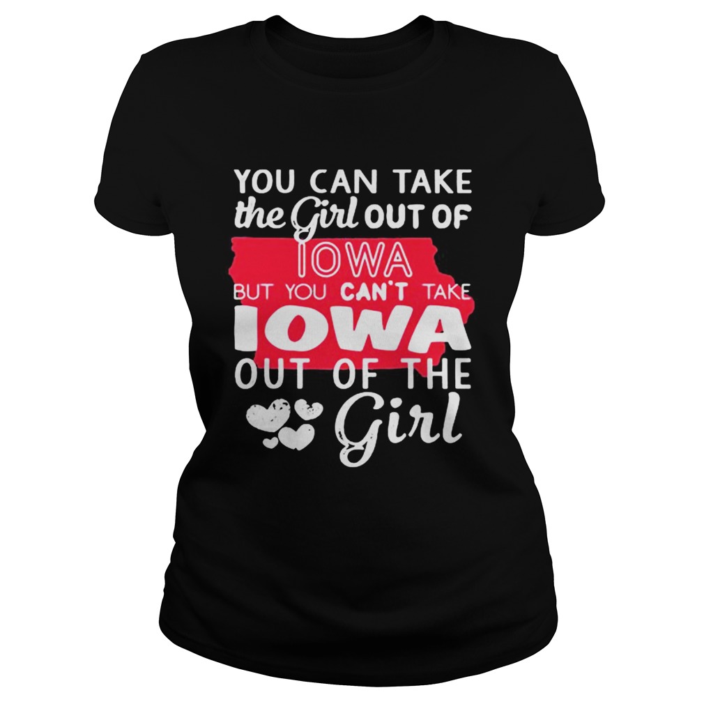 Lotacy You Cant Take The Girl Out Of Lowa But You Cant Take Lowa Out Of The Girl Shirt Classic Ladies