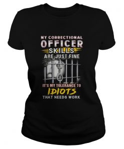 MY CORRECTIONAL OFFICER SKILLS ARE JUST ME ITS MY TOLERANCE TO IDIOTS THAT NEEDS WORK JAIL  Classic Ladies
