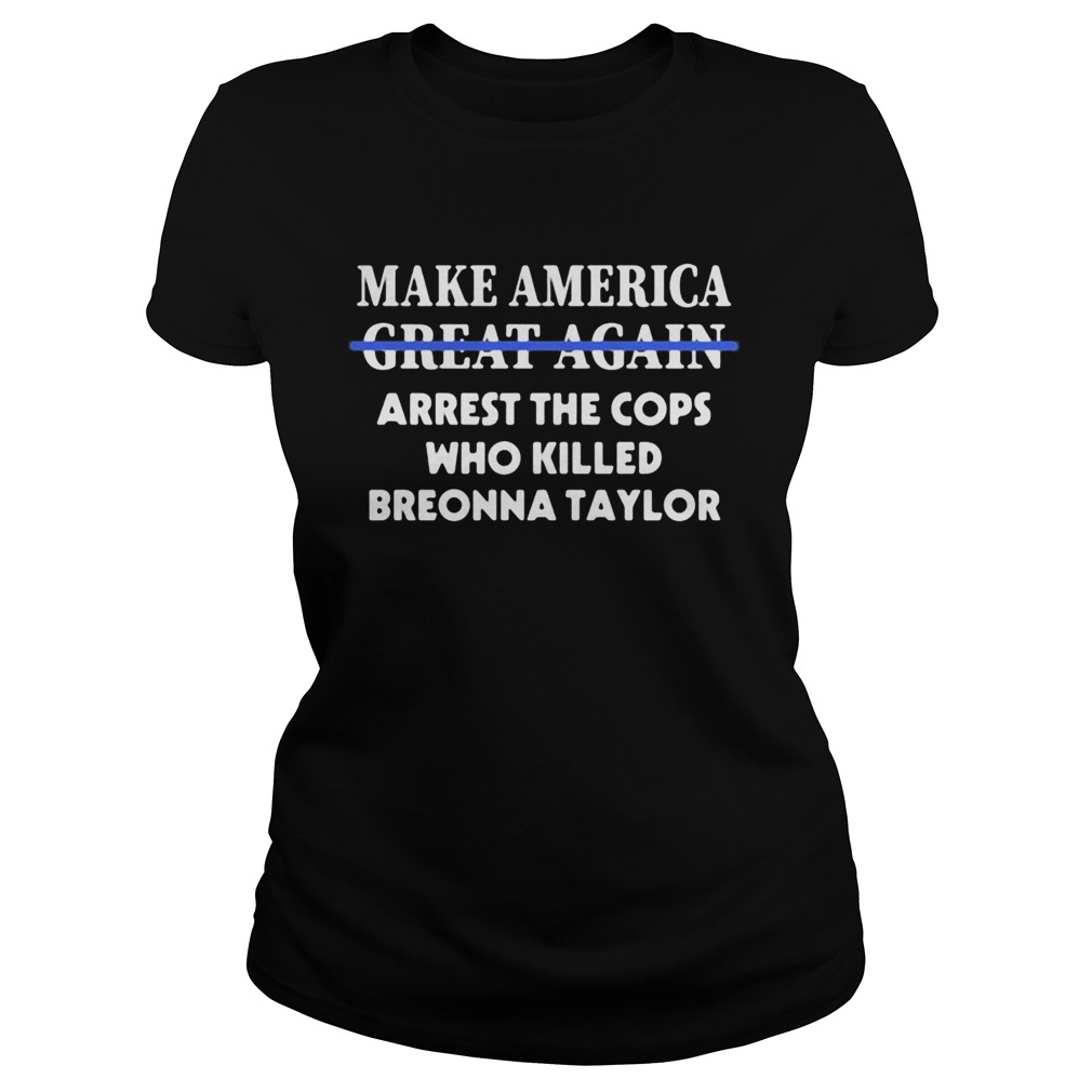 Make america great again arrest the cops who killed breonna taylor Classic Ladies