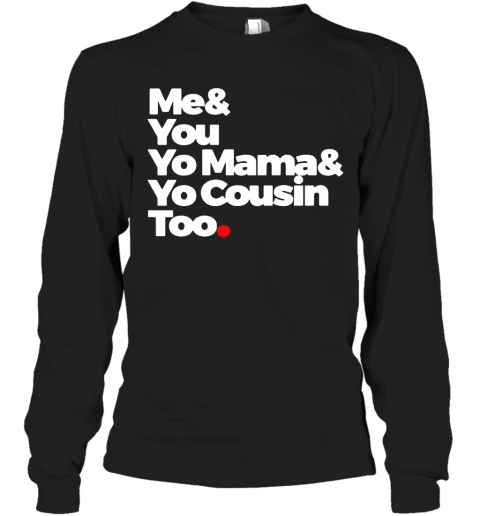 Me And You Yo Mama And Yo Cousin Too T-Shirt Long Sleeved T-shirt 